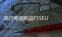 風(fēng)行電視新品F55EU發(fā)布：5大亮點 全新體驗