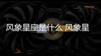 風象星座是什么 風象星座是什么性格