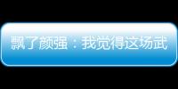 飄了顏強：我覺得這場武磊射門比熱蘇斯好，你們覺得呢
