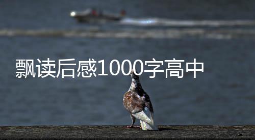 飄讀后感1000字高中生（飄讀后感1000字）
