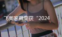 飛美家具榮獲“2024中國家居行業價值100公司”