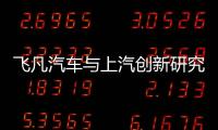 飛凡汽車與上汽創(chuàng)新研究開發(fā)總院戰(zhàn)略合作