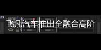 飛凡汽車推出全融合高階智駕系統(tǒng)