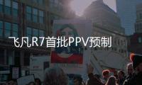 飛凡R7首批PPV預制量產車下線 下半年交付