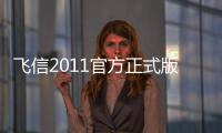 飛信2011官方正式版軟件介紹（飛信2011官方正式版）