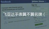飛亞達手表算不算名牌（飛亞達手表什么檔次）