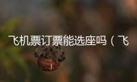 飛機票訂票能選座嗎（飛機票訂票官網）