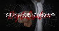 飛機杯視頻教學視頻大全（飛機杯視頻教學視頻）