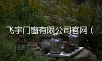 飛宇門窗有限公司官網(wǎng)（飛宇門窗有限公司）