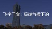 飛宇門窗：極端氣候下的我們，究竟何去何從?