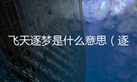 飛天逐夢是什么意思（逐夢 是什么意思）