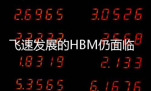 飛速發展的HBM仍面臨著一些挑戰