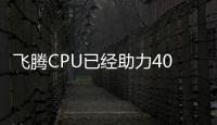 飛騰CPU已經助力40余家電廠實現自主可控