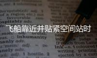 飛船靠近并貼緊空間站時(shí)