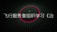 飛行服務(wù)室組織學(xué)習(xí)《治安管理處罰法》