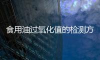 食用油過氧化值的檢測方法（過氧化值的檢測方法國標）