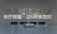食療提醒：這6種食物放冰箱會變毒藥