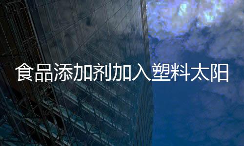 食品添加劑加入塑料太陽(yáng)能電池