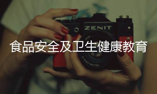食品安全及衛(wèi)生健康教育有關(guān)衛(wèi)生健康與食品安全知識的詳細內(nèi)容