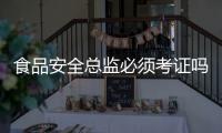 食品安全總監必須考證嗎？市場監管總局回復