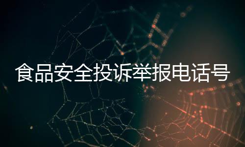 食品安全投訴舉報電話號碼是多少（食品安全投訴舉報電話是多少）