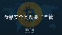 食品安全問題要“嚴管”更要“嚴防”