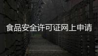 食品安全許可證網(wǎng)上申請流程（食品安全許可證）