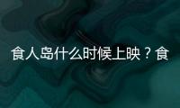 食人島什么時候上映？食人島電影上映時間