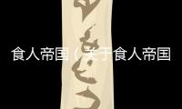 食人帝國（關于食人帝國的基本情況說明介紹）