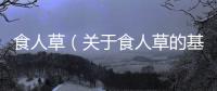 食人草（關(guān)于食人草的基本情況說明介紹）