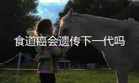食道癌會遺傳下一代嗎