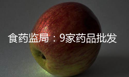 食藥監局：9家藥品批發企業涉嫌虛構疫苗銷售渠道