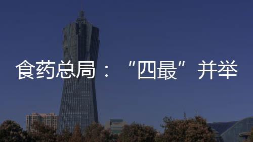 食藥總局：“四最”并舉 確保食藥安全