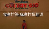 食者竹筍 庇者竹瓦翻譯成現(xiàn)代漢語	 食者竹筍 庇者竹瓦是誰寫的