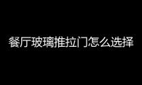 餐廳玻璃推拉門怎么選擇  推拉玻璃門什么材質更好,行業資訊