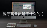 餐廳營(yíng)業(yè)員是干什么的（營(yíng)業(yè)員是干什么的）