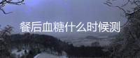 餐后血糖什么時候測