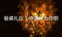 餐桌禮儀：侍酒師為你倒樣酒時你該做些什么？
