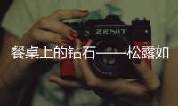 餐桌上的鉆石——松露如何搭配葡萄酒？