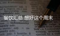 餐飲匯總 想好這個周末到哪里吃吃喝喝了嗎？！雙手奉上一大波優