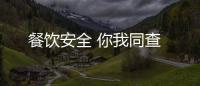 餐飲安全 你我同查