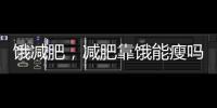 餓減肥，減肥靠餓能瘦嗎