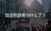 飯店把顧客當什么了？
