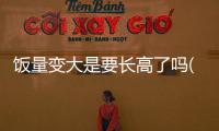 飯量變大是要長高了嗎(26歲還能長高么)