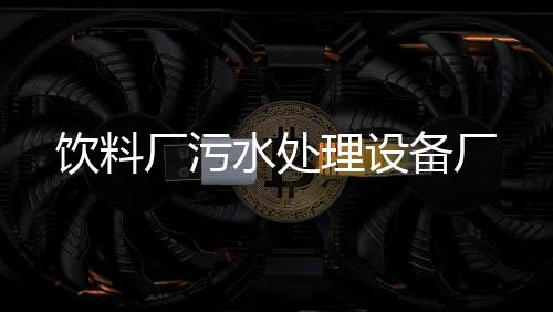 飲料廠污水處理設(shè)備廠