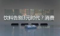 飲料告別3元時(shí)代？消費(fèi)升級(jí)是主因