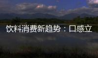 飲料消費新趨勢：口感立體、健康升級、情感共鳴