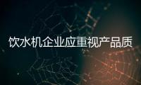 飲水機企業(yè)應重視產(chǎn)品質(zhì)量 做好產(chǎn)品質(zhì)量
