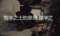 飽學之士的意思 飽學之士的出處