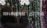 飼料養(yǎng)殖周報(bào)：出口不佳美豆破位下行，消費(fèi)有限養(yǎng)殖板塊偏弱
